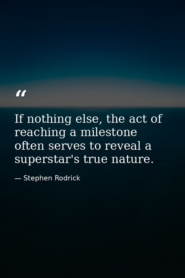 If nothing else, the act of reaching a milestone often serves to reveal a superstar's true nature. — Stephen Rodrick