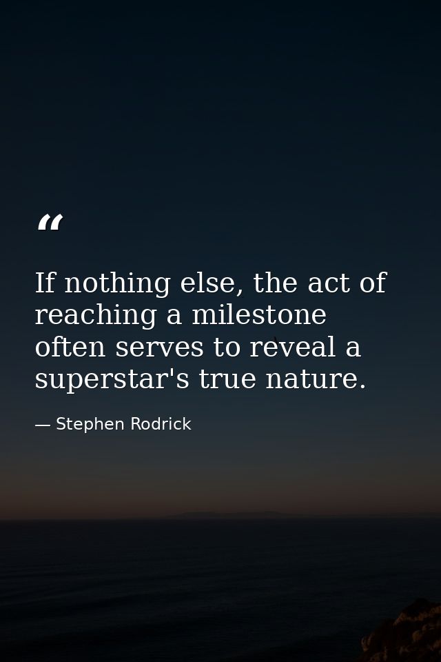 If nothing else, the act of reaching a milestone often serves to reveal a superstar's true nature. — Stephen Rodrick