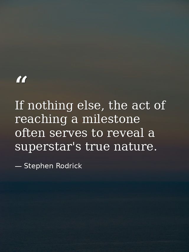 If nothing else, the act of reaching a milestone often serves to reveal a superstar's true nature. — Stephen Rodrick