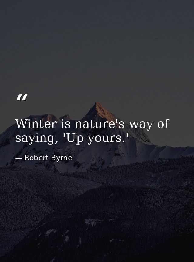 Winter is nature's way of saying, 'Up yours.' — Robert Byrne