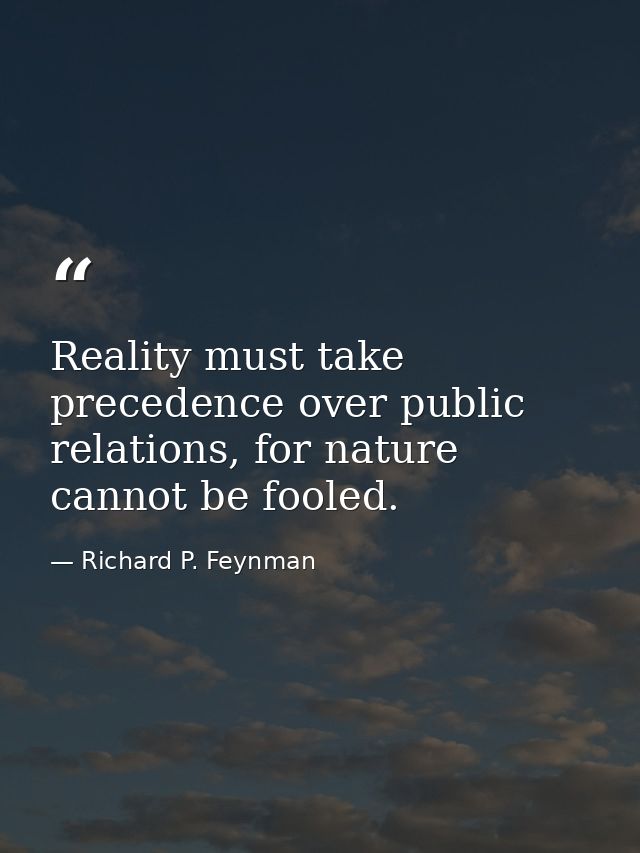 Reality must take precedence over public relations, for nature cannot be fooled. — Richard P. Feynman