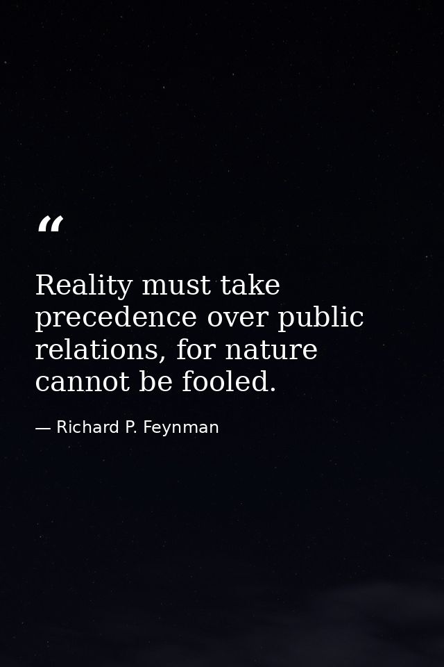 Reality must take precedence over public relations, for nature cannot be fooled. — Richard P. Feynman