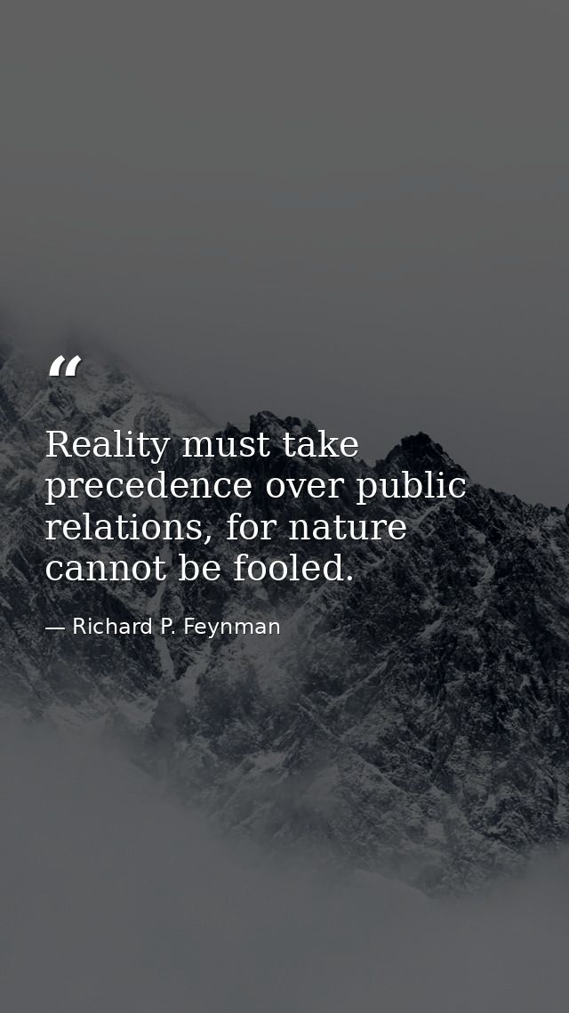Reality must take precedence over public relations, for nature cannot be fooled. — Richard P. Feynman