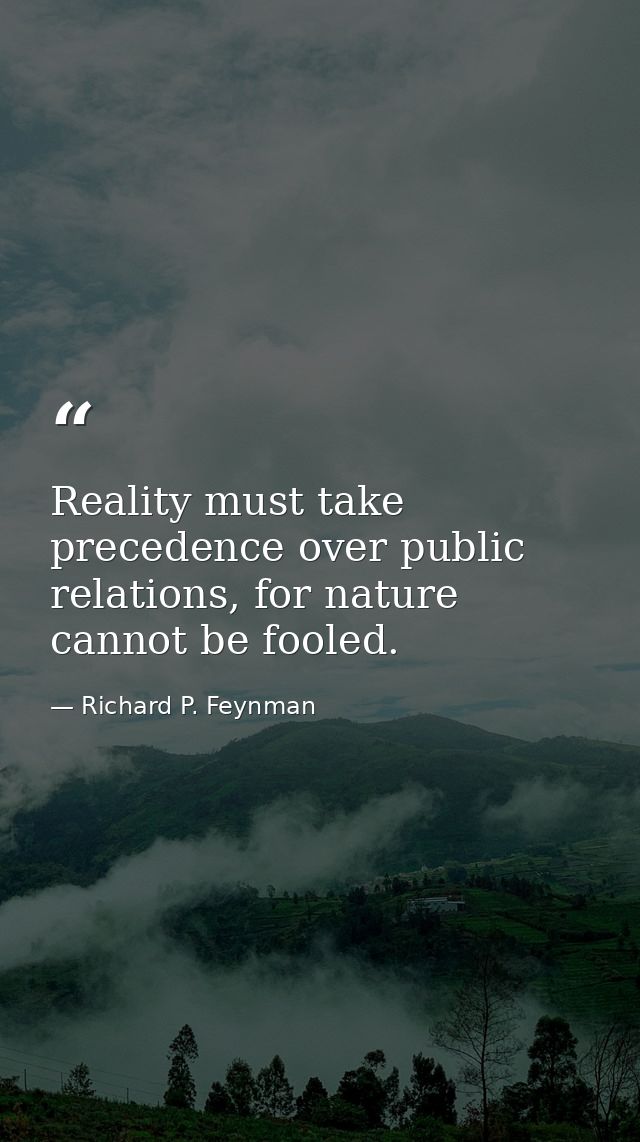 Reality must take precedence over public relations, for nature cannot be fooled. — Richard P. Feynman