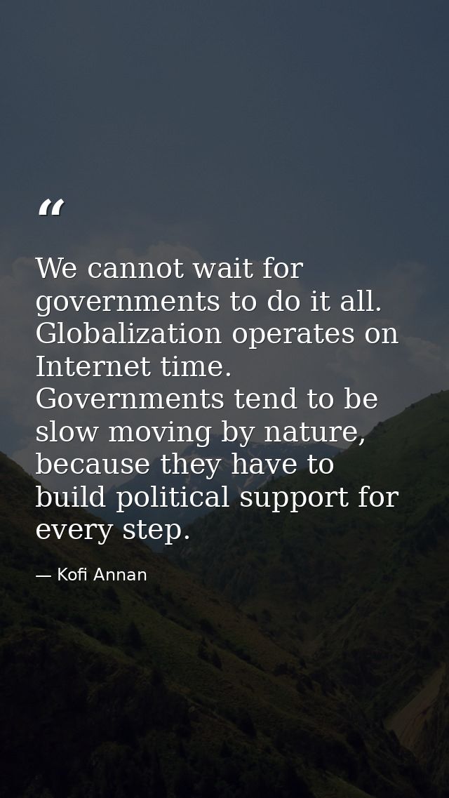 We cannot wait for governments to do it all. Globalization operates on Internet time. Governments tend to be slow moving — Kofi Annan