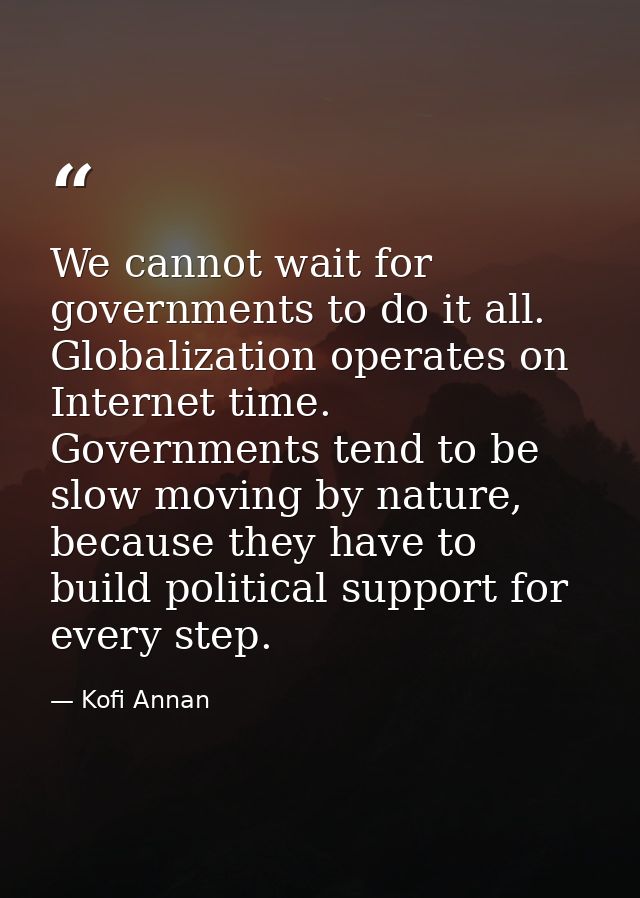 We cannot wait for governments to do it all. Globalization operates on Internet time. Governments tend to be slow moving — Kofi Annan