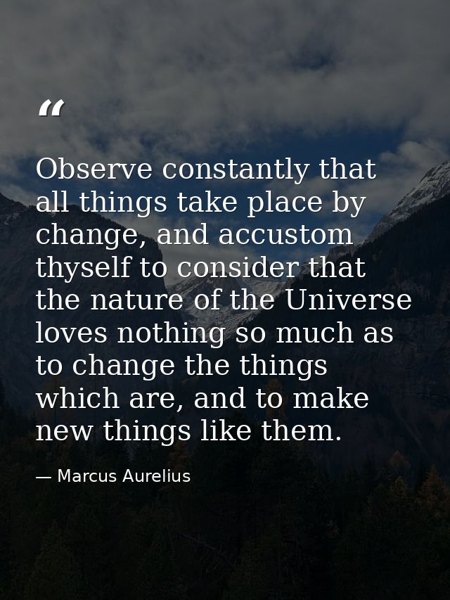 Observe constantly that all things take place by change, and accustom thyself to consider that the nature of the Univers — Marcus Aurelius