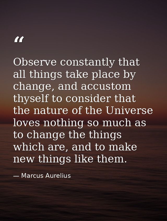 Observe constantly that all things take place by change, and accustom thyself to consider that the nature of the Univers — Marcus Aurelius