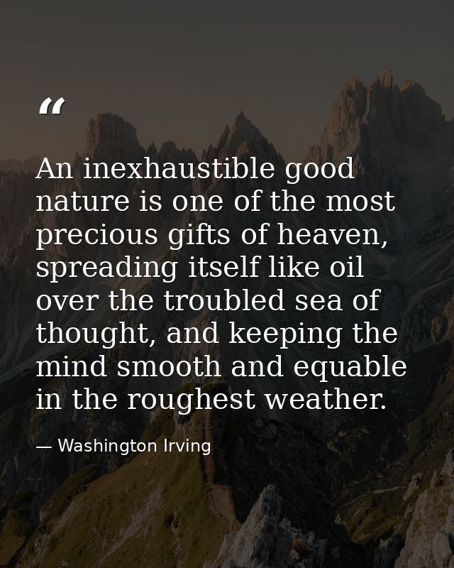 An inexhaustible good nature is one of the most precious gifts of heaven, spreading itself like oil over the troubled se — Washington Irving