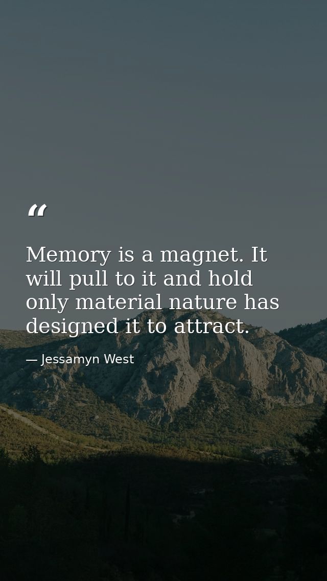 Memory is a magnet. It will pull to it and hold only material nature has designed it to attract. — Jessamyn West
