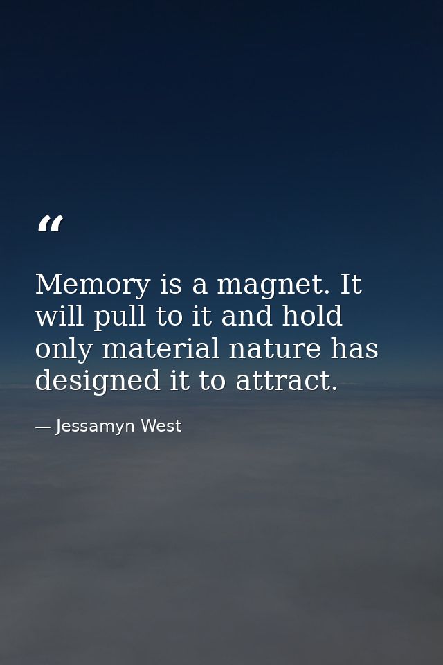 Memory is a magnet. It will pull to it and hold only material nature has designed it to attract. — Jessamyn West