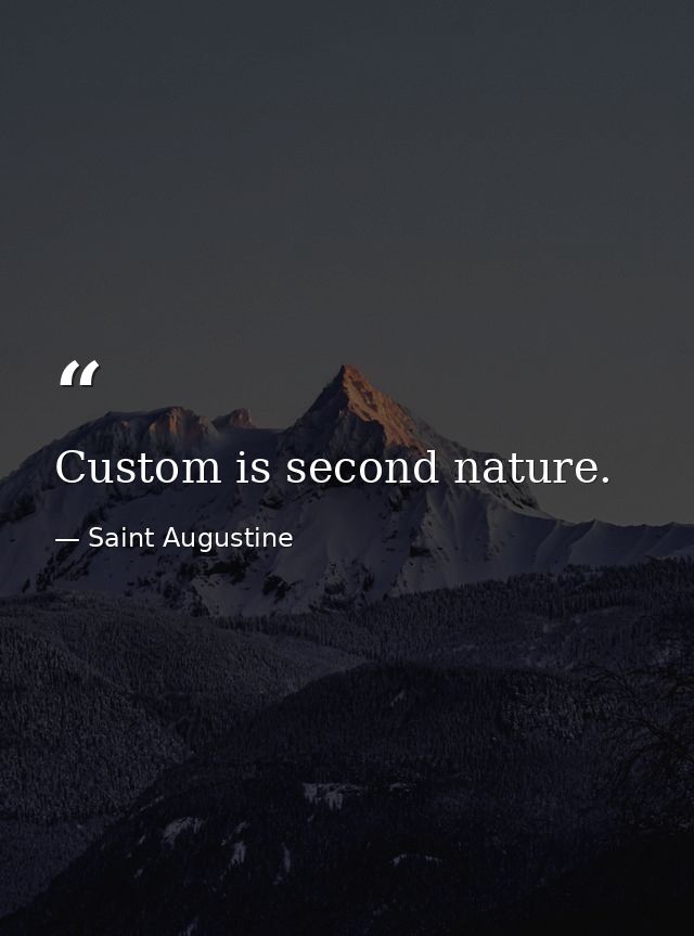 Custom is second nature. — Saint Augustine