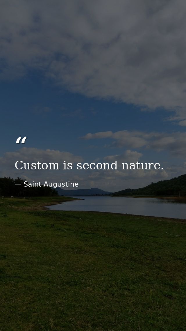 Custom is second nature. — Saint Augustine