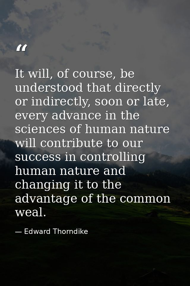It will, of course, be understood that directly or indirectly, soon or late, every advance in the sciences of human natu — Edward Thorndike