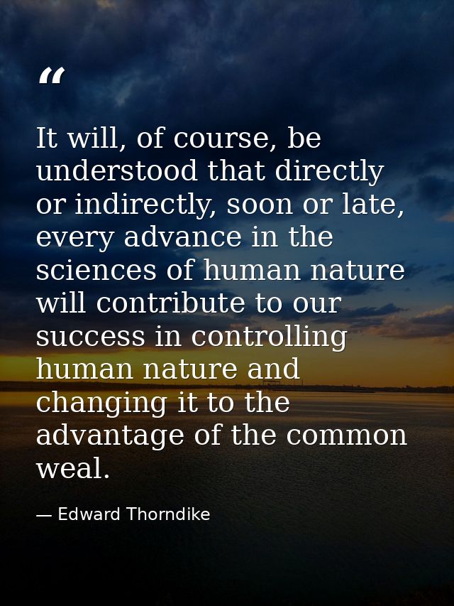 It will, of course, be understood that directly or indirectly, soon or late, every advance in the sciences of human natu — Edward Thorndike