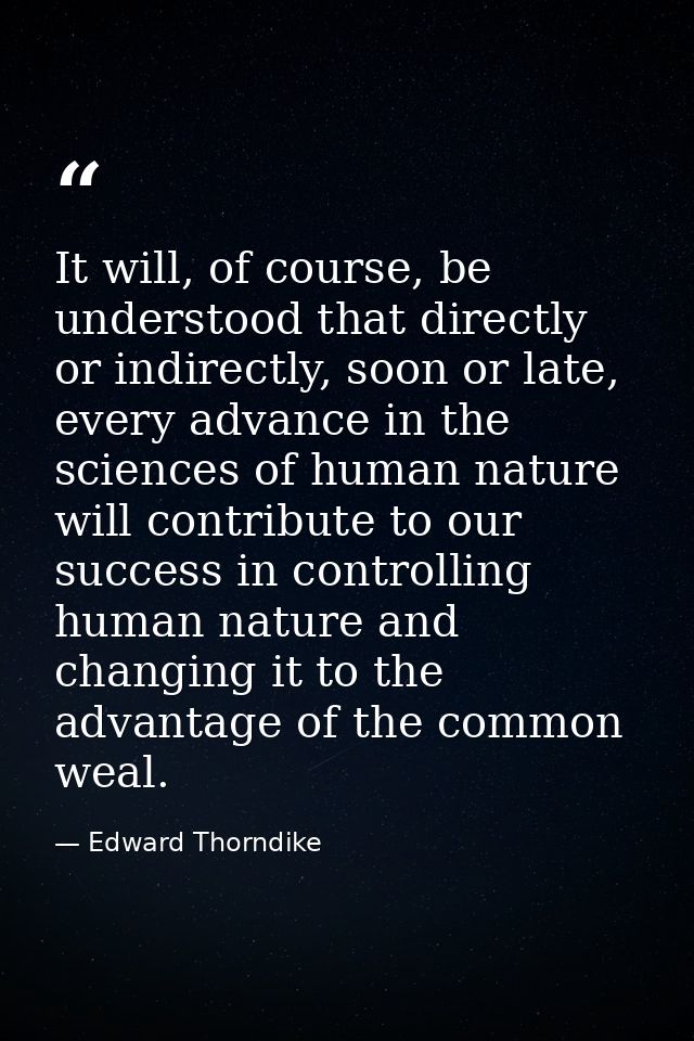 It will, of course, be understood that directly or indirectly, soon or late, every advance in the sciences of human natu — Edward Thorndike