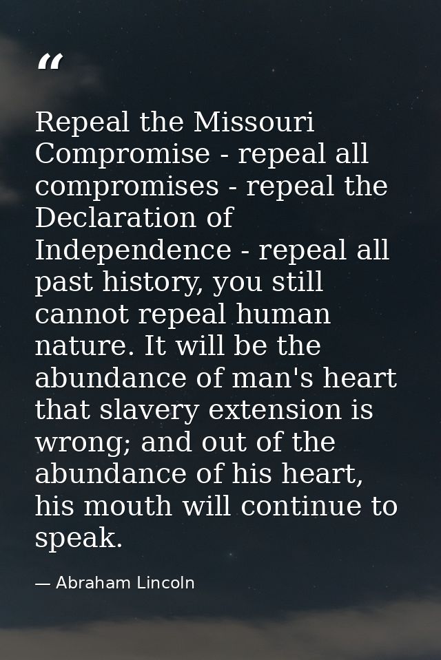 Repeal the Missouri Compromise - repeal all compromises - repeal the Declaration of Independence - repeal all past histo — Abraham Lincoln