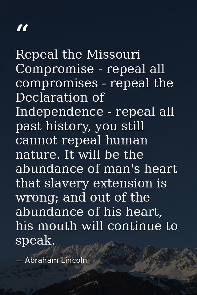 Repeal the Missouri Compromise - repeal all compromises - repeal the Declaration of Independence - repeal all past histo — Abraham Lincoln