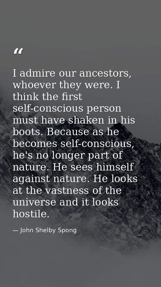 I admire our ancestors, whoever they were. I think the first self-conscious person must have shaken in his boots. Becaus — John Shelby Spong