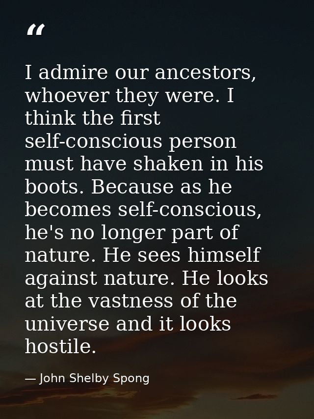 I admire our ancestors, whoever they were. I think the first self-conscious person must have shaken in his boots. Becaus — John Shelby Spong