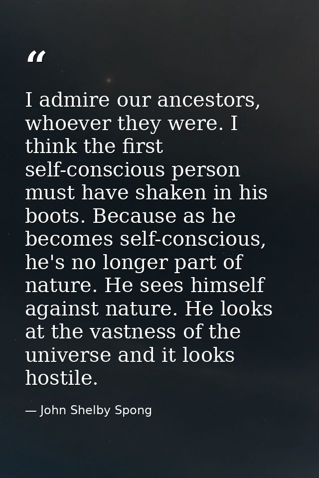 I admire our ancestors, whoever they were. I think the first self-conscious person must have shaken in his boots. Becaus — John Shelby Spong