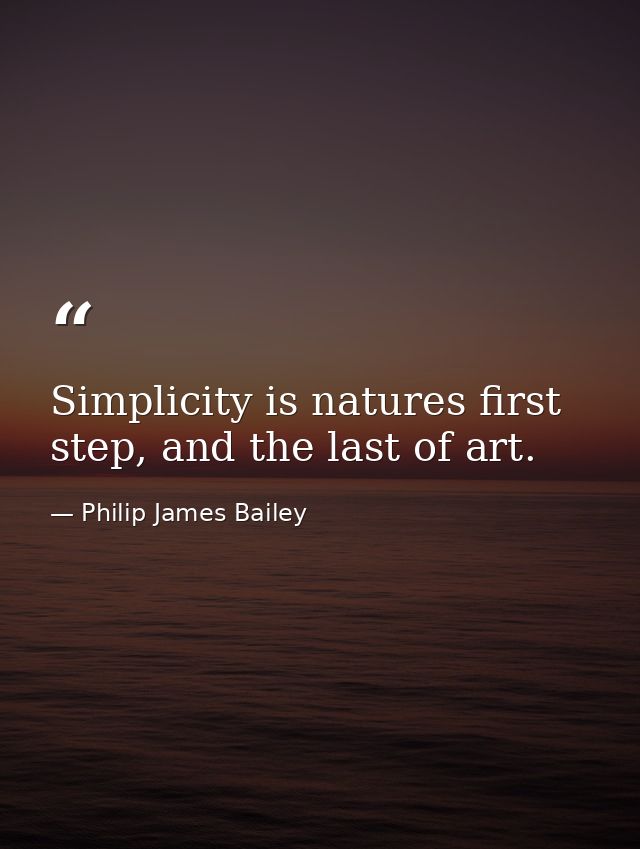 Simplicity is natures first step, and the last of art. — Philip James Bailey