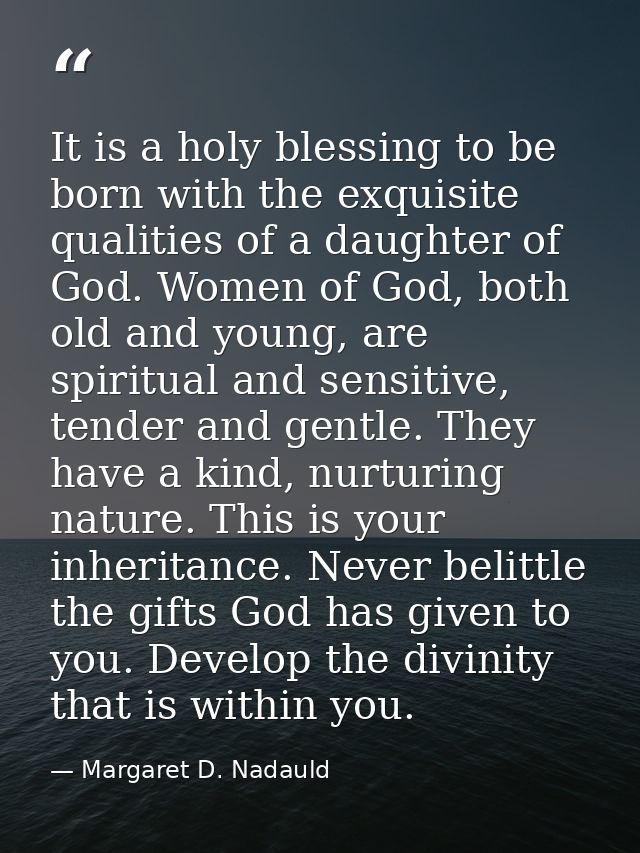 It is a holy blessing to be born with the exquisite qualities of a daughter of God. Women of God, both old and young, ar — Margaret D. Nadauld