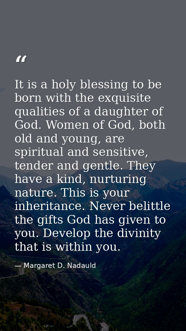 It is a holy blessing to be born with the exquisite qualities of a daughter of God. Women of God, both old and young, ar — Margaret D. Nadauld