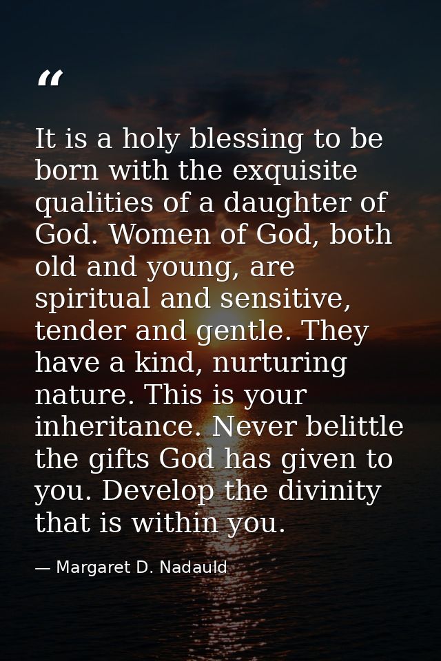 It is a holy blessing to be born with the exquisite qualities of a daughter of God. Women of God, both old and young, ar — Margaret D. Nadauld