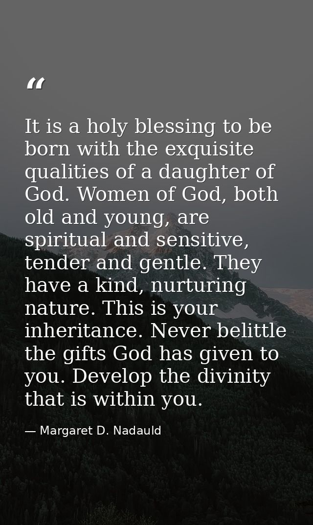It is a holy blessing to be born with the exquisite qualities of a daughter of God. Women of God, both old and young, ar — Margaret D. Nadauld