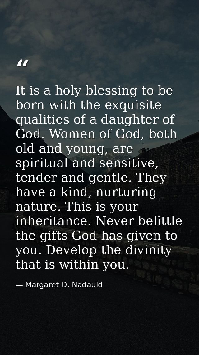 It is a holy blessing to be born with the exquisite qualities of a daughter of God. Women of God, both old and young, ar — Margaret D. Nadauld