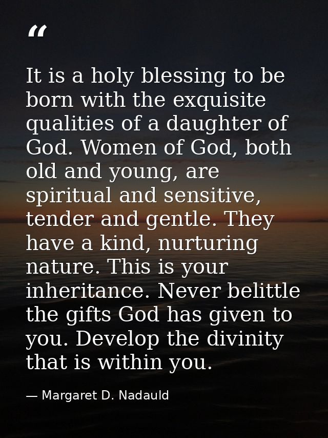 It is a holy blessing to be born with the exquisite qualities of a daughter of God. Women of God, both old and young, ar — Margaret D. Nadauld