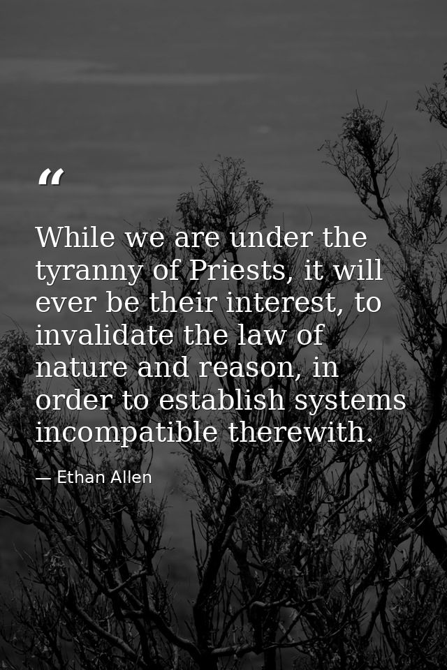 While we are under the tyranny of Priests, it will ever be their interest, to invalidate the law of nature and reason, i — Ethan Allen