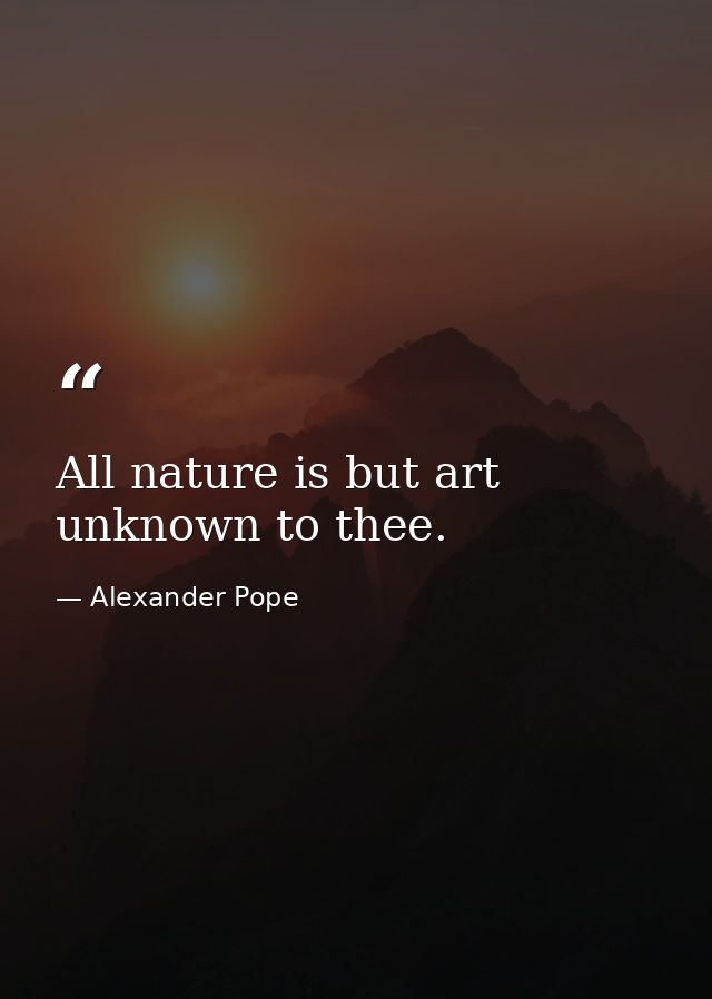 All nature is but art unknown to thee. — Alexander Pope