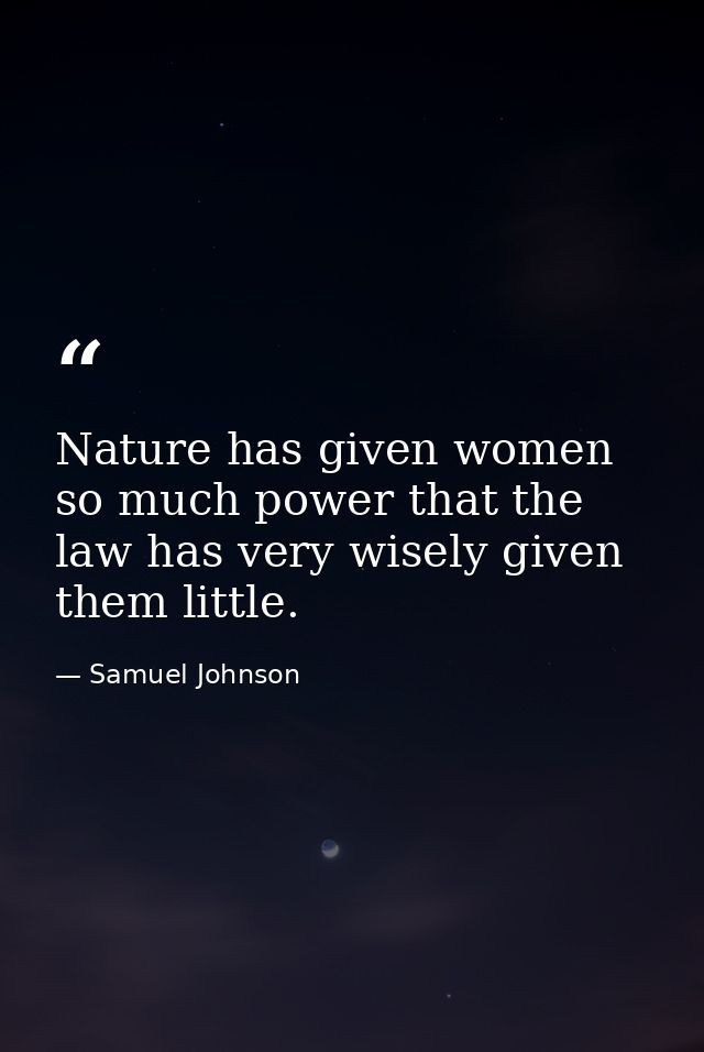 Nature has given women so much power that the law has very wisely given them little. — Samuel Johnson