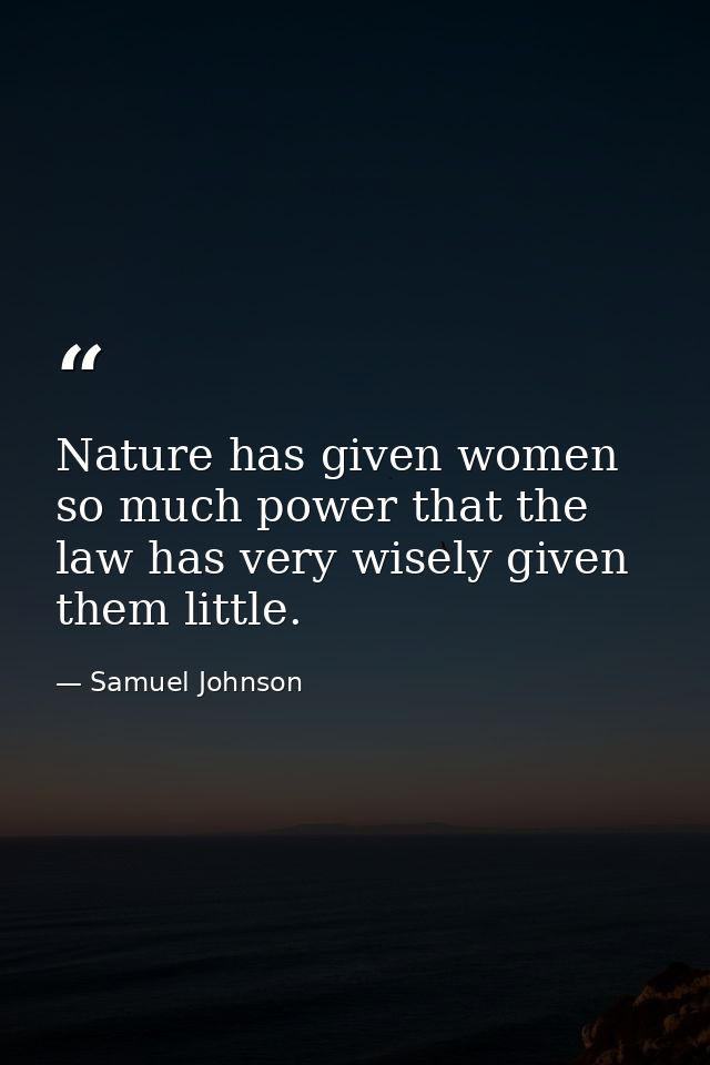 Nature has given women so much power that the law has very wisely given them little. — Samuel Johnson