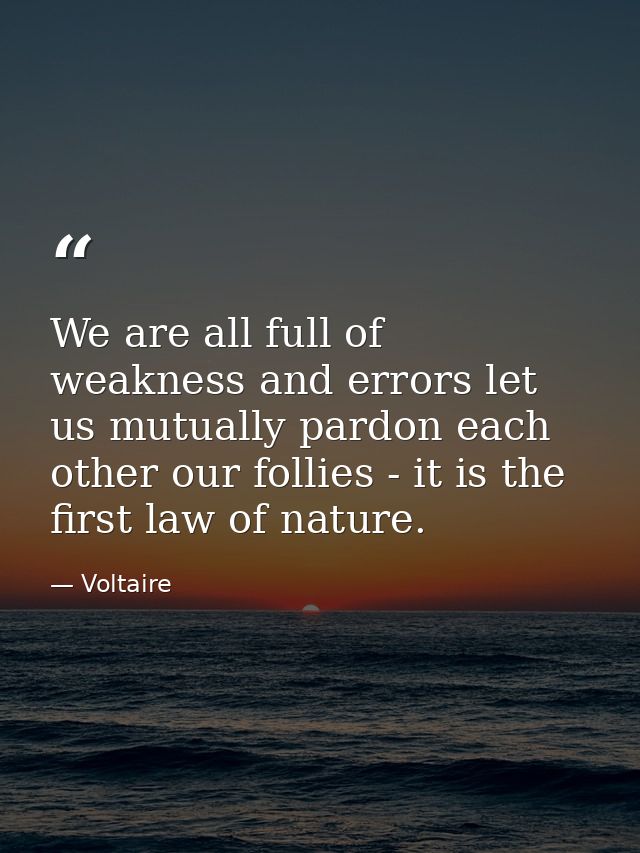 We are all full of weakness and errors let us mutually pardon each other our follies - it is the first law of nature. — Voltaire