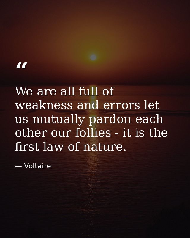 We are all full of weakness and errors let us mutually pardon each other our follies - it is the first law of nature. — Voltaire