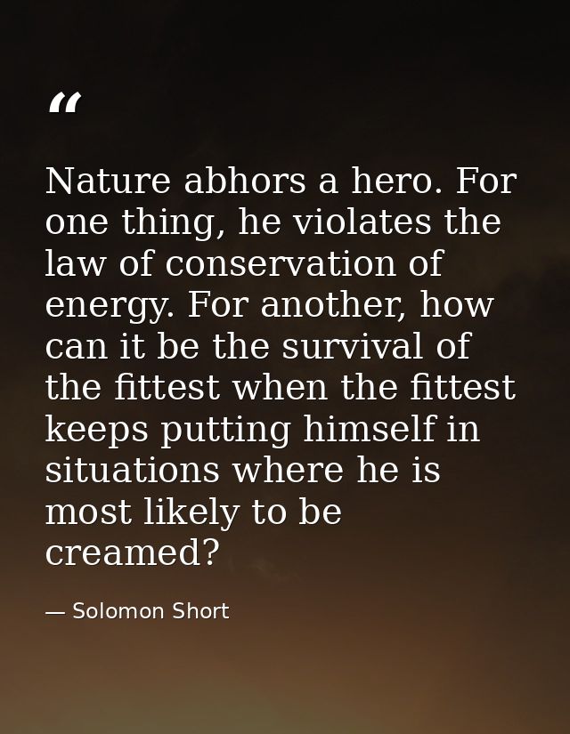 Nature abhors a hero. For one thing, he violates the law of conservation of energy. For another, how can it be the survi — Solomon Short