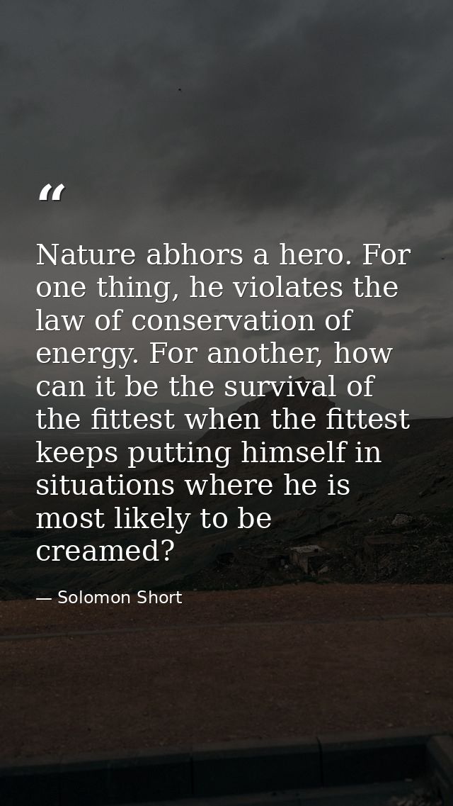 Nature abhors a hero. For one thing, he violates the law of conservation of energy. For another, how can it be the survi — Solomon Short