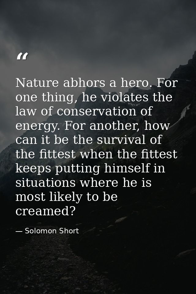 Nature abhors a hero. For one thing, he violates the law of conservation of energy. For another, how can it be the survi — Solomon Short