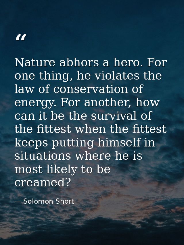 Nature abhors a hero. For one thing, he violates the law of conservation of energy. For another, how can it be the survi — Solomon Short