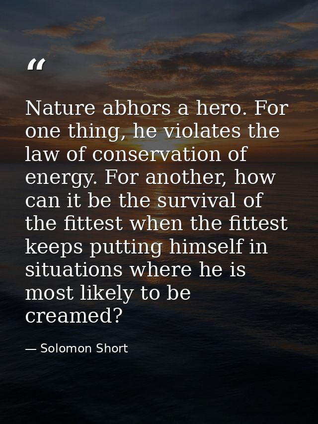 Nature abhors a hero. For one thing, he violates the law of conservation of energy. For another, how can it be the survi — Solomon Short