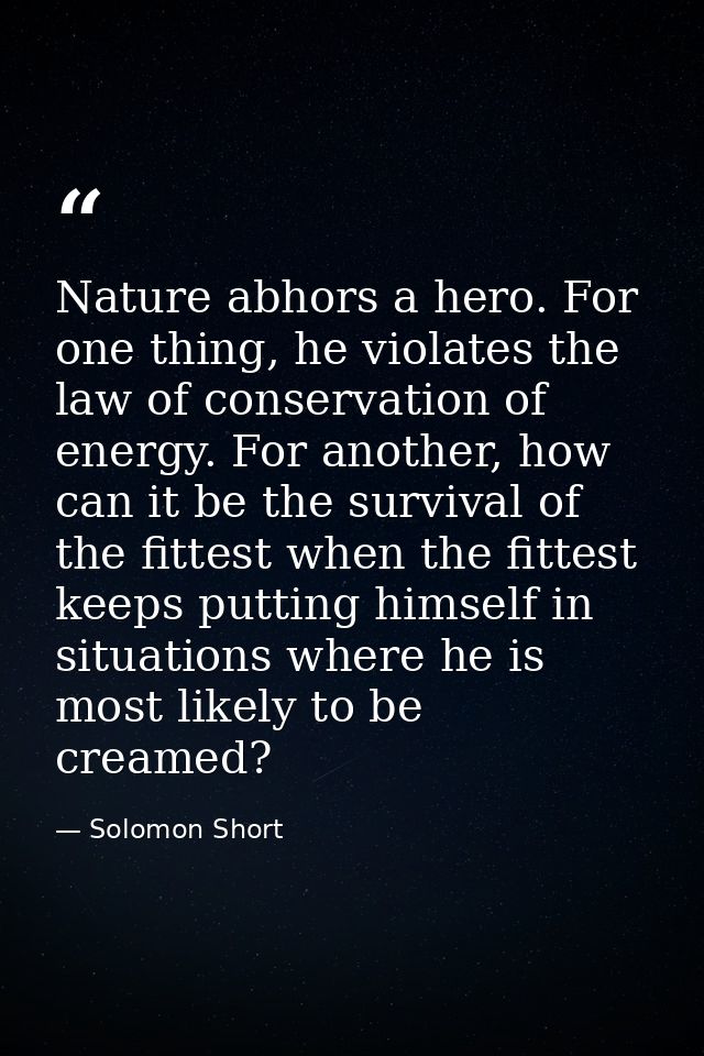 Nature abhors a hero. For one thing, he violates the law of conservation of energy. For another, how can it be the survi — Solomon Short