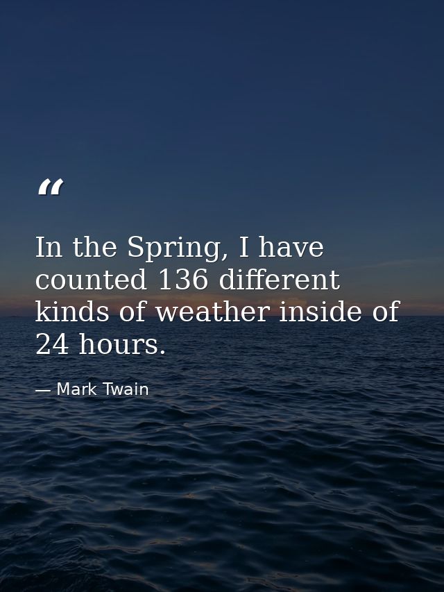 In the Spring, I have counted 136 different kinds of weather inside of 24 hours. — Mark Twain