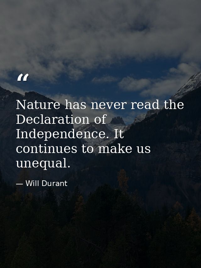Nature has never read the Declaration of Independence. It continues to make us unequal. — Will Durant