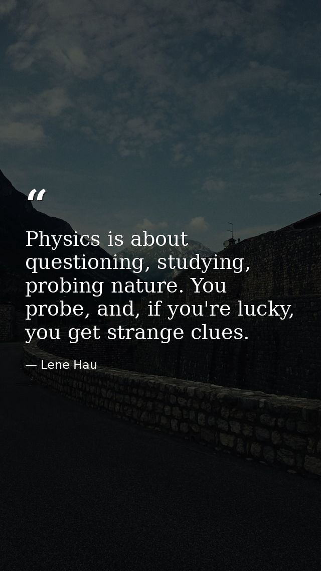 Physics is about questioning, studying, probing nature. You probe, and, if you're lucky, you get strange clues. — Lene Hau