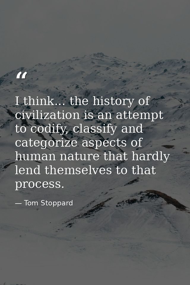 I think... the history of civilization is an attempt to codify, classify and categorize aspects of human nature that har — Tom Stoppard