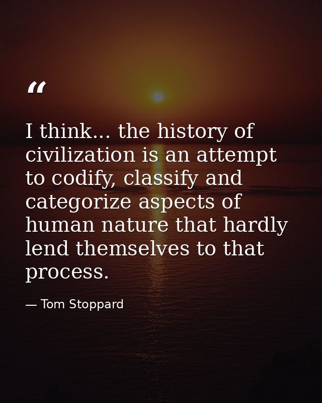 I think... the history of civilization is an attempt to codify, classify and categorize aspects of human nature that har — Tom Stoppard