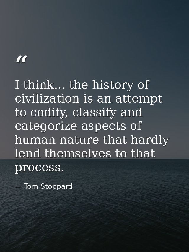 I think... the history of civilization is an attempt to codify, classify and categorize aspects of human nature that har — Tom Stoppard